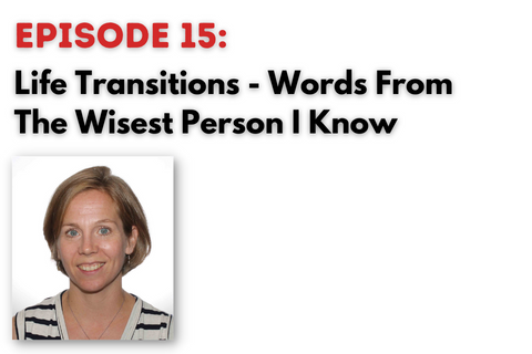 Going Forth Episode 15: Life Transitions – Words From The Wisest Person I Know